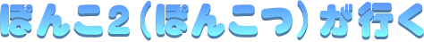 ウェブサイト名：ぽんこ２(ぽんこつ)が行く